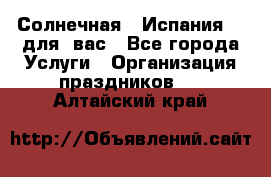 Солнечная   Испания....для  вас - Все города Услуги » Организация праздников   . Алтайский край